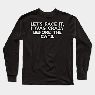 Let’s face it, I was crazy before the cats. Long Sleeve T-Shirt